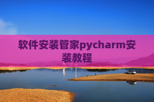软件安装管家pycharm安装教程